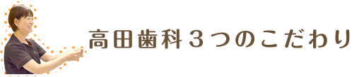 高田歯科３つのこだわり