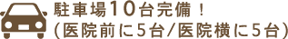 駐車場10台完備！（医院前に5台/医院横に5台）